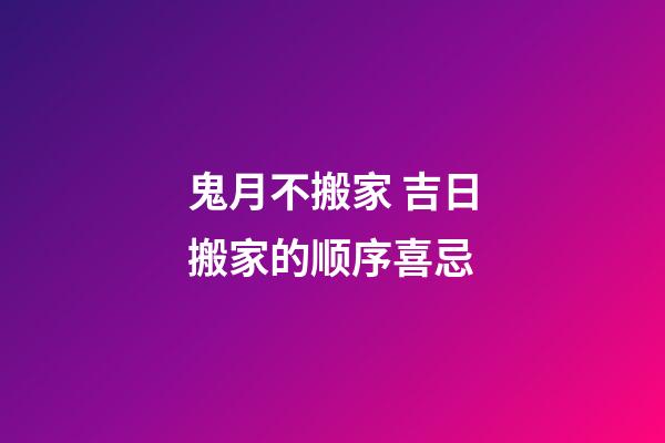 鬼月不搬家 吉日搬家的顺序喜忌